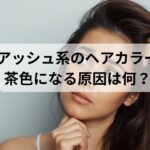 アッシュ系カラーが茶色になる原因と対策!理想の透明感を手に入れよう！